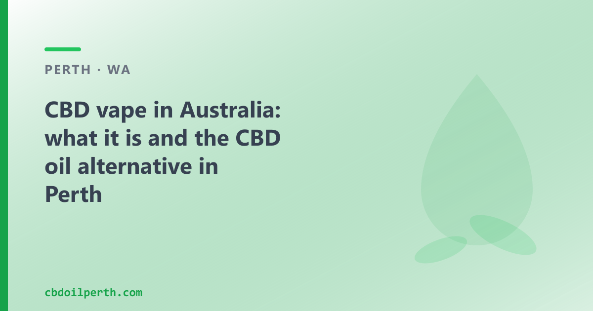 CBD vape in Australia: what it is, the regulatory reality and the CBD oil option in Perth